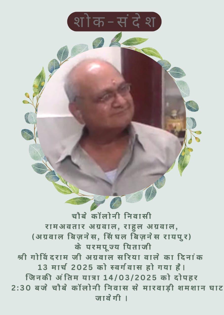Ramavtar,Rahul K Pita Sri Govindramji Agrawal(Sariya wale)ka Nidhan ho gaya.Antim Yatra Aaj 2:30PM Niwas Choubey Colony se Marwadi Samsan Jayegi. ASABHA